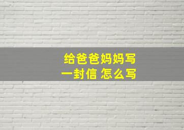 给爸爸妈妈写一封信 怎么写